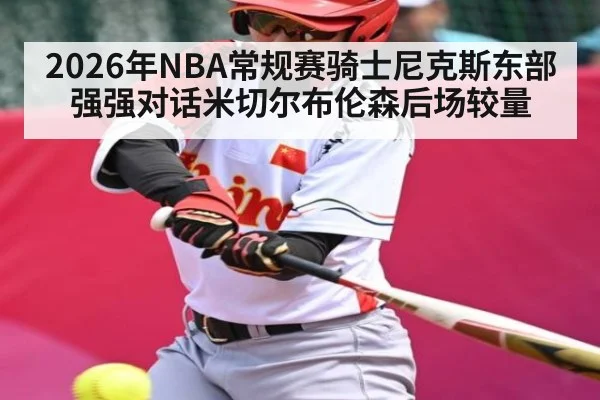 2026年NBA常规赛骑士尼克斯东部强强对话米切尔布伦森后场较量