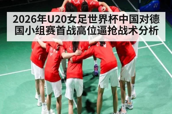 2026年U20女足世界杯中国对德国小组赛首战高位逼抢战术分析